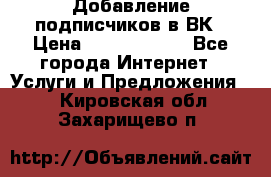 Добавление подписчиков в ВК › Цена ­ 5000-10000 - Все города Интернет » Услуги и Предложения   . Кировская обл.,Захарищево п.